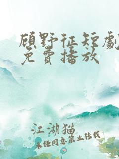 顾野征短剧全集免费播放