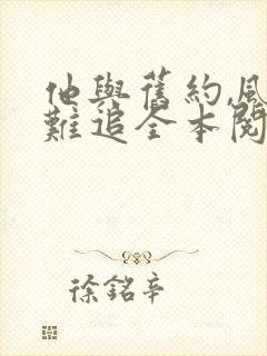 他与旧约,风月难追全本阅读
