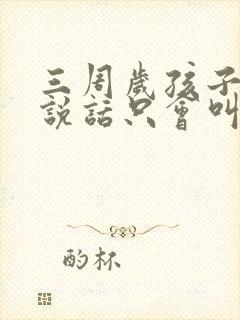 三周岁孩子不会说话只会叫爸爸妈妈