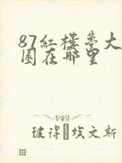 87红楼梦大观园在哪里