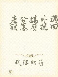 老公搞外遇妻子该怎么挽回