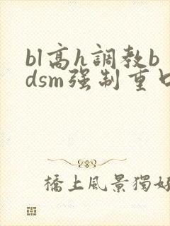 bl高h调教bdsm强制重口