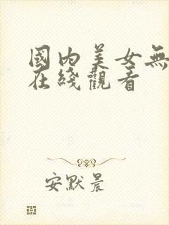 国内美女无遮挡在线观看