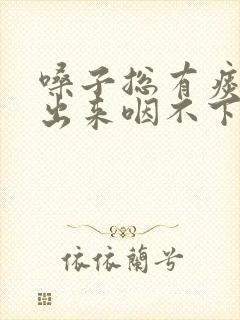 嗓子总有痰咳不出来咽不下去怎么回事