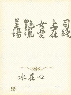 美艳女上司的职场猎爱在线播放