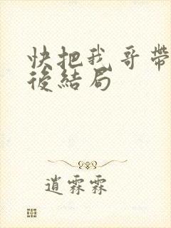 快把我哥带走最后结局