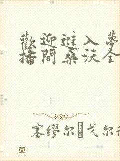 欢迎进入梦魇直播间桑沃全本免费