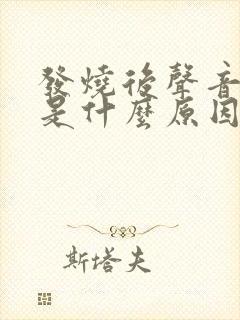 发烧后声音嘶哑是什么原因造成的