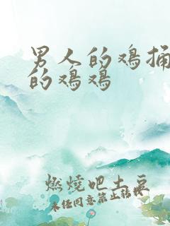 男人的鸡捅女人的鸡鸡