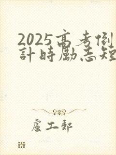 2025高考倒计时励志短语 2025高考倒计时励志短语