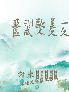 亚洲欧美一区二区成人久久 亚洲欧美一区二区成人久久