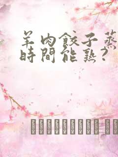 羊肉饺子蒸多长时间能熟?