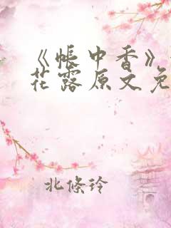 《帐中香》金银花露原文免费笔趣阁 《帐中香》金银花露原文免费笔趣阁