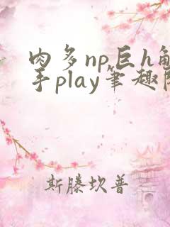 肉多np巨h触手play笔趣阁