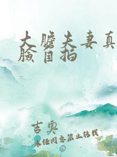 大胆夫妻真实露脸自拍