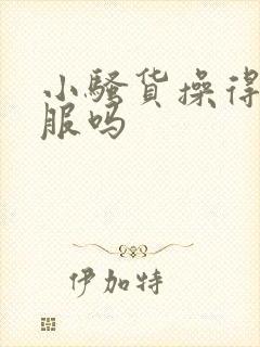 小骚货操得你舒服吗