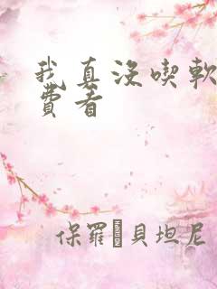 我真没吃软饭免费看