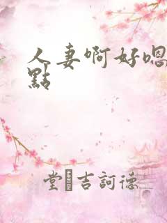 人妻啊好嗯轻一点