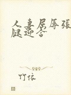 人妻屈辱张开双腿迎合