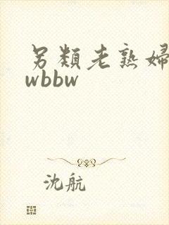 另类老熟妇bbwbbw