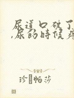 尿道口破了出血,尿的时候疼 尿道口破了出血,尿的时候疼