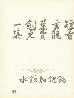 一剑叶玄短剧全集免费观看