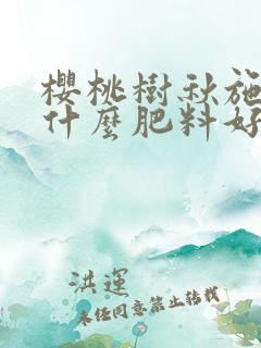 樱桃树秋施肥施什么肥料好