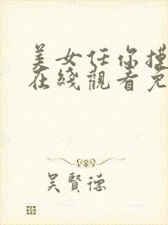 美女任你摸视频在线观看免费