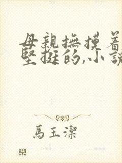 母亲抚摸着儿子坚挺的,小说