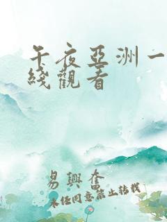 午夜亚洲一区在线观看 午夜亚洲一区在线观看