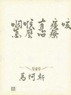 咽喉有痰咳不出怎么治疗
