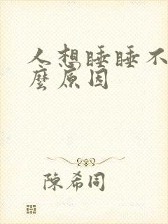 人想睡睡不着什么原因