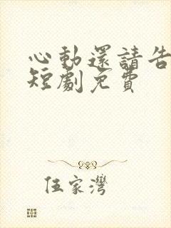 心动还请告诉我短剧免费