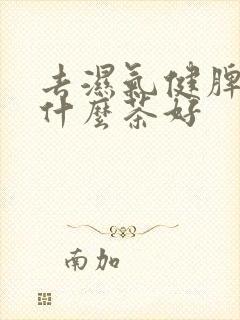 去湿气健脾胃喝什么茶好