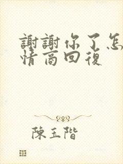 谢谢你了怎么高情商回复