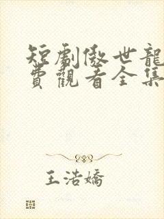 短剧傲世龙医免费观看全集