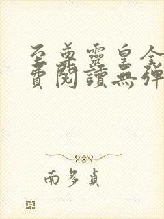 至尊灵皇全文免费阅读无弹窗