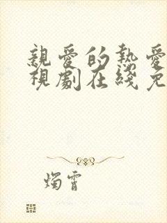 亲爱的热爱的电视剧在线免费观看全集完整版