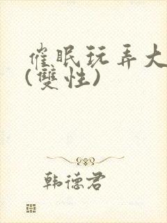 催眠玩弄大美人(双性)