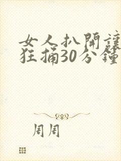 女人扒开让男人狂捅30分钟