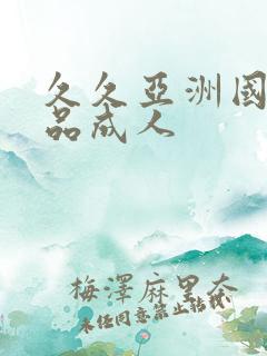 久久亚洲国产精品成人