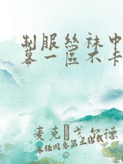 制服丝袜中文字幕一区不卡
