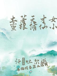 土著天才女主测灵根修仙小说