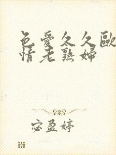 色爱久久欧美激情老熟妇
