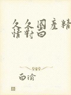 久久国产精品激情对白