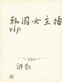 韩国女主播激情vip