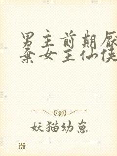 男主前期厌恶嫌弃女主仙侠文