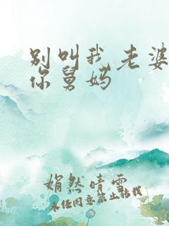 别叫我老婆我是你舅妈