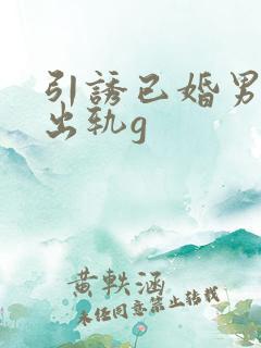 引诱已婚男人们出轨g