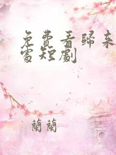 免费看归来凤栖处短剧